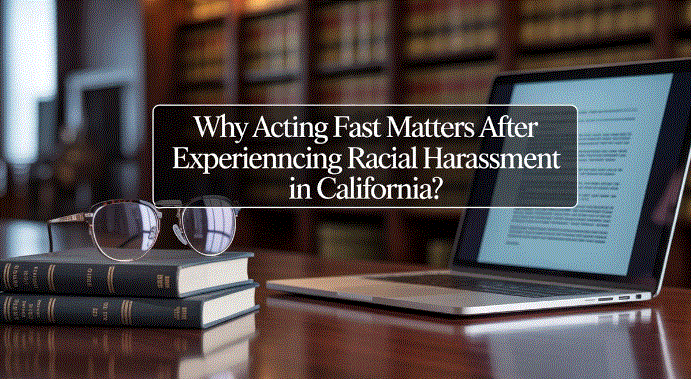 Why Acting Fast Matters After Experiencing Racial Harassment in California?
